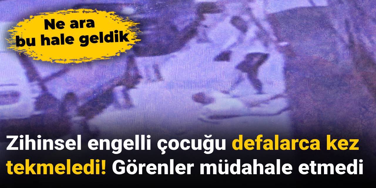 Zihinsel engelli çocuğu defalarca kez tekmeledi! Görenler müdahale etmedi
