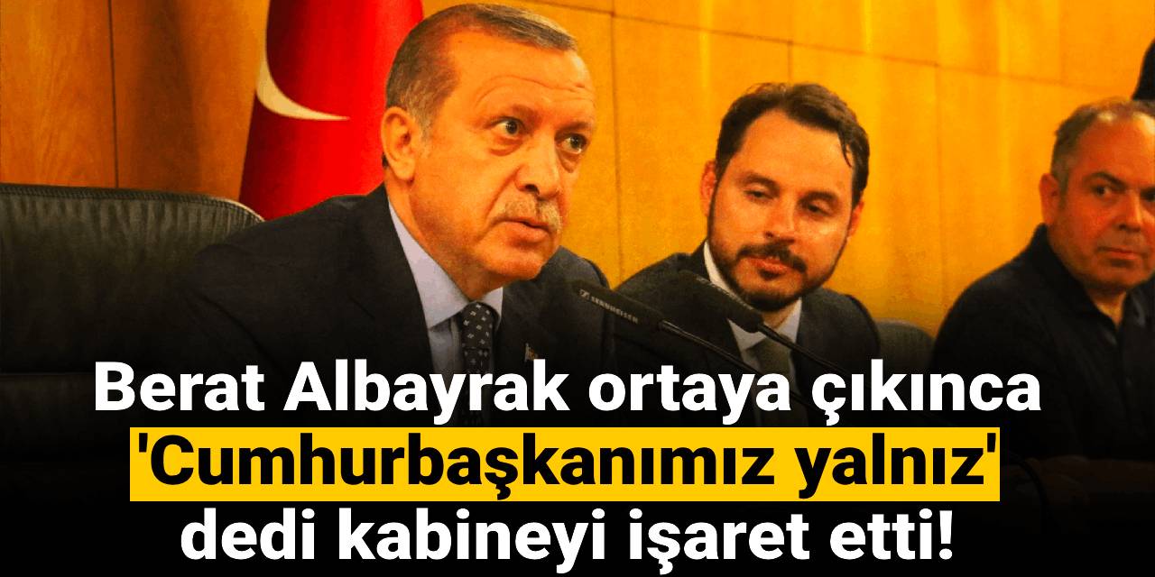 Berat Albayrak ortaya çıkınca 'Cumhurbaşkanımız yalnız' dedi kabineyi işaret etti