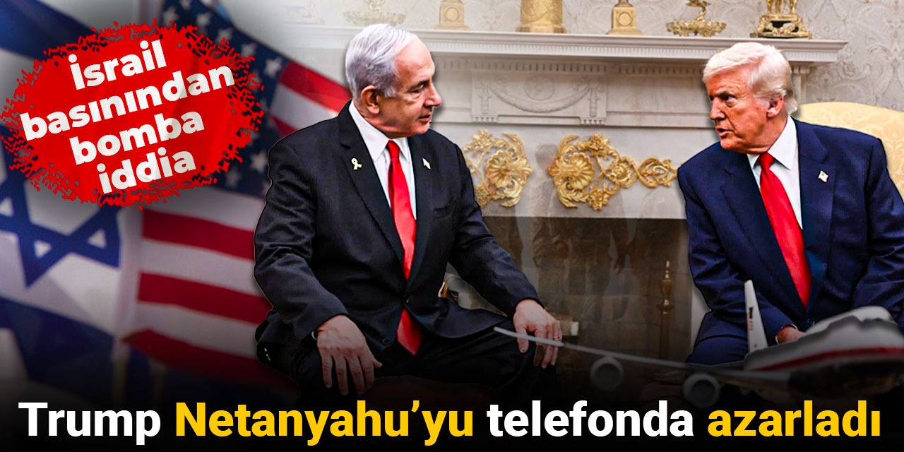 İsrail basınından bomba iddia: Trump Netanyahu’yu telefonda azarladı