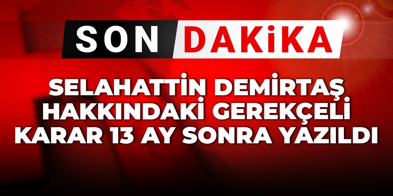 Son Dakika | Selahattin Demirtaş hakkındaki gerekçeli karar 13 ay sonra yazıldı