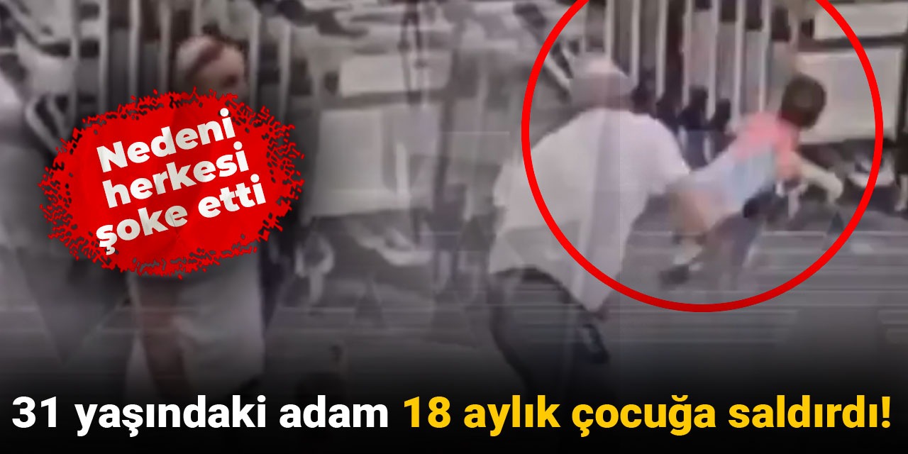 31 yaşındaki adam 18 aylık çocuğa saldırdı: Nedeni herkesi şoke etti