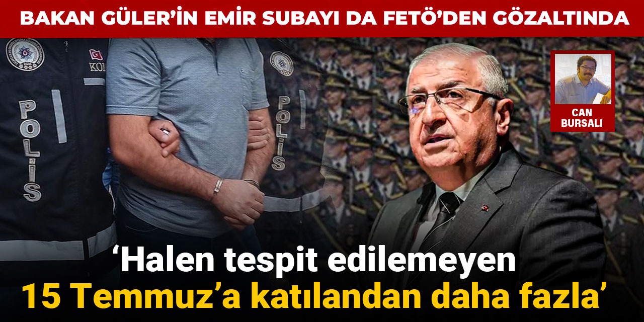 ‘Halen tespit edilemeyen, 15 Temmuz’a katılandan daha fazla’: Bakan Güler’in emir subayı da FETÖ’den gözaltında
