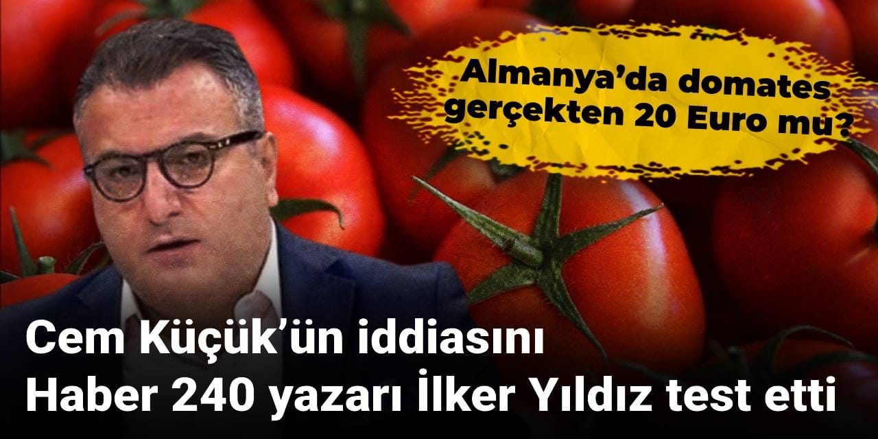 Cem Küçük’ün iddiasını Haber 240 yazarı İlker Yıldız test etti: Almanya’da domates gerçekten 20 Euro mu