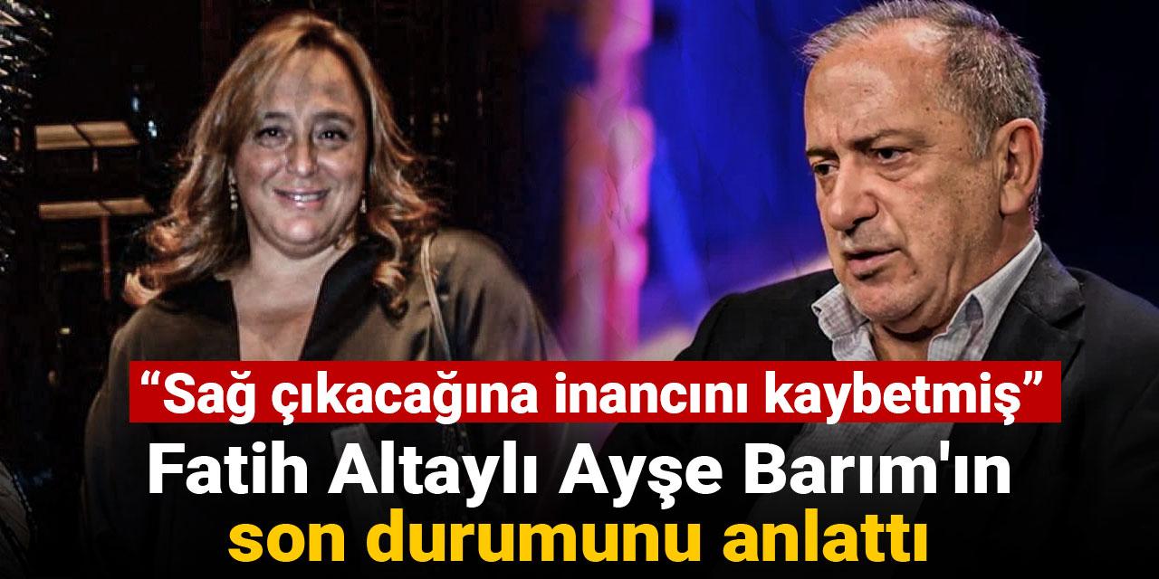 Fatih Altaylı Ayşe Barım'ın son durumunu anlattı: Sağ çıkacağına inancını kaybetmiş