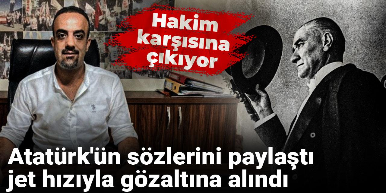 Atatürk'ün sözlerini paylaştı, jet hızıyla gözaltına alındı: Hakim karşısına çıkıyor