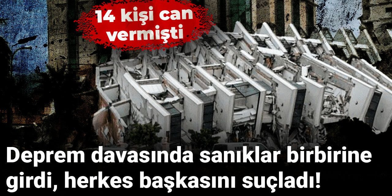 Deprem davasında sanıklar birbirine girdi, herkes başkasını suçladı! 14 kişi can vermişti