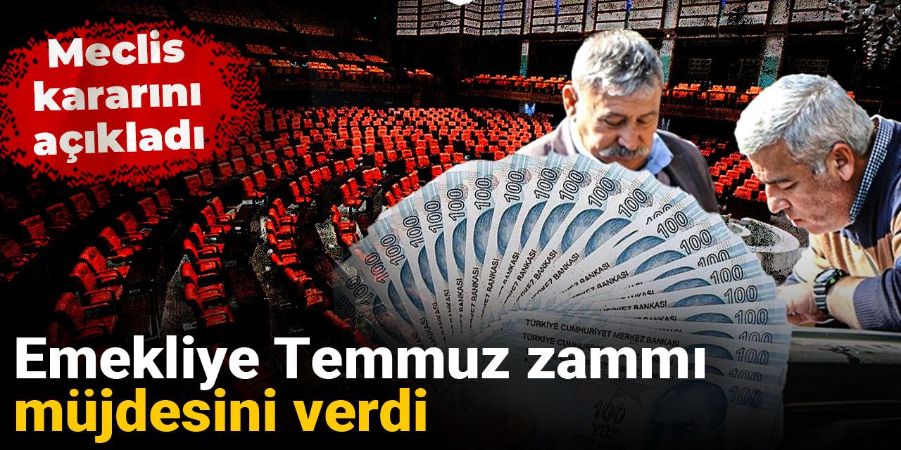Emekliye Temmuz zammı müjdesini verdi: Meclis kararını açıkladı