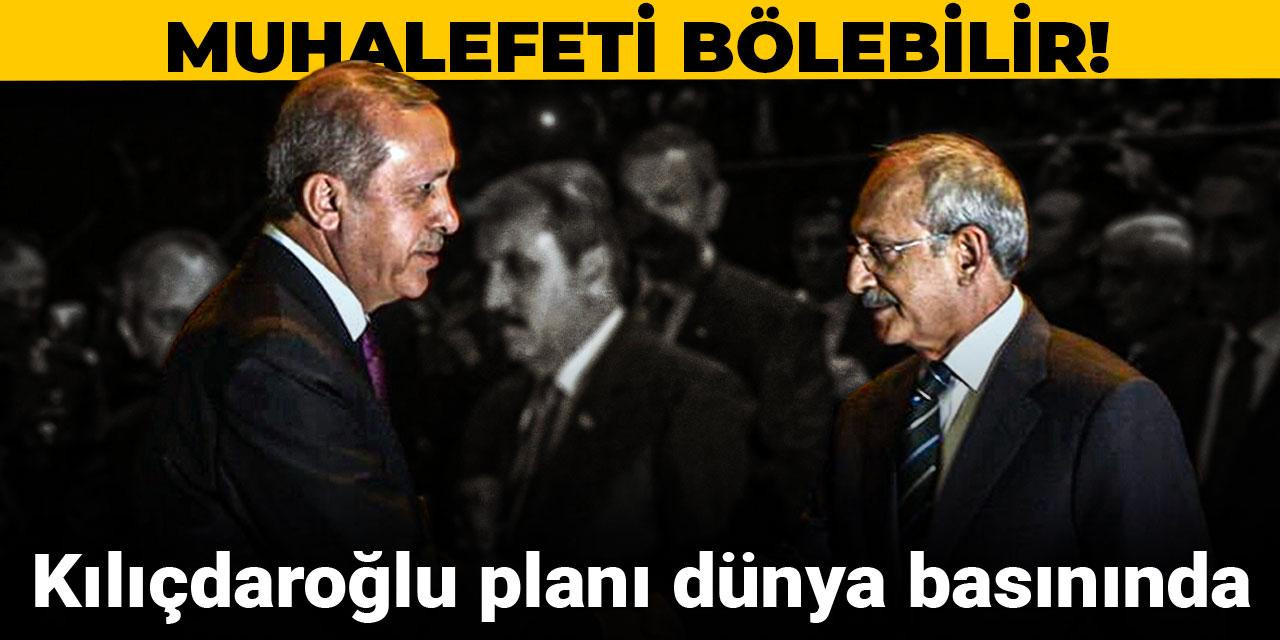 Kılıçdaroğlu planı dünya basınında: Muhalefeti bölebilir!