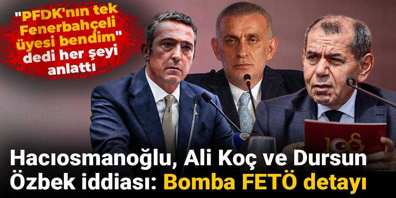 Hacıosmanoğlu Ali Koç ve Dursun Özbek iddiası! "PFDK'nın tek Fenerbahçeli üyesi bendim" dedi: FETÖ detayı