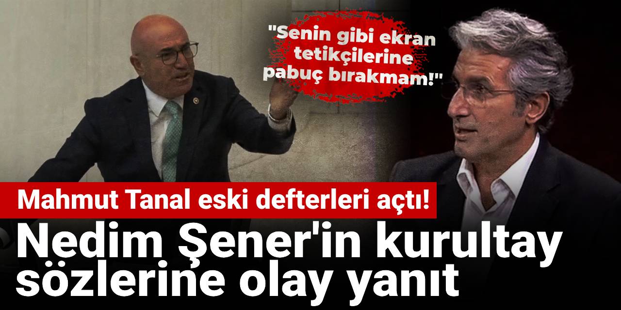 Mahmut Tanal eski defterleri açtı! Nedim Şener'in kurultay sözlerine olay yanıt