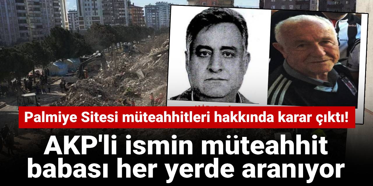 Palmiye Sitesi müteahhitleri hakkında karar çıktı! AKP'li ismin babası firari müteahhit her yerde aranıyor