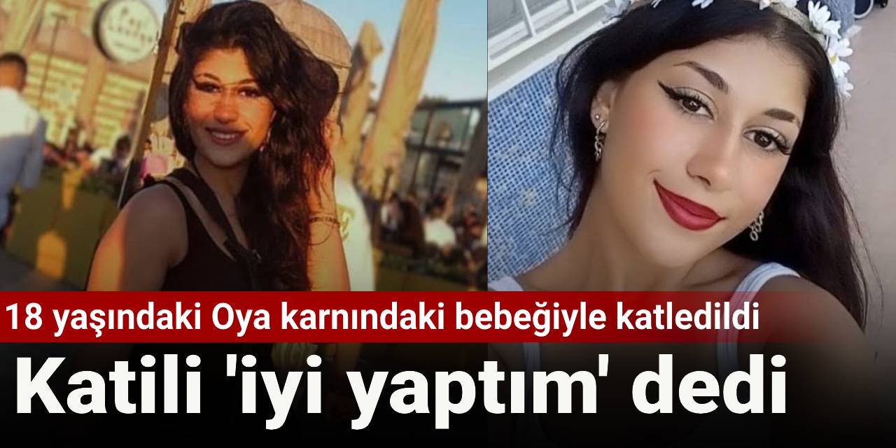 18 yaşındaki Oya karnındaki bebeğiyle katledildi: Katili 'iyi yaptım' dedi