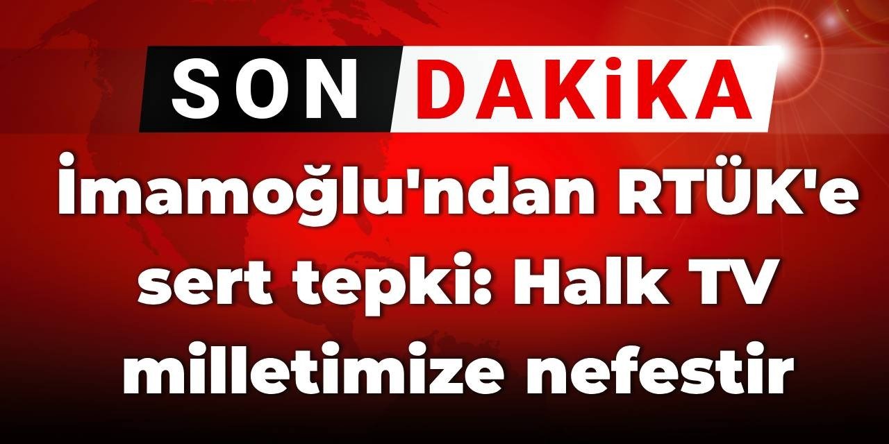 SON DAKİKA! İmamoğlu'ndan RTÜK'e sert tepki: Halk TV milletimize nefestir
