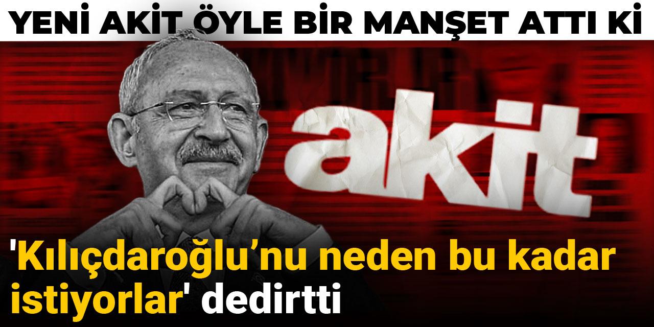 Yeni Akit öyle bir manşet attı ki 'Kılıçdaroğlu’nu neden bu kadar istiyorlar' dedirtti