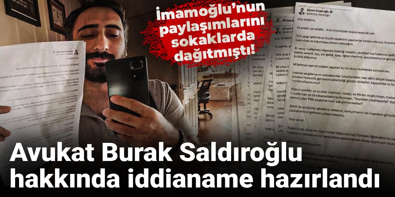 İmamoğlu’nun paylaşımlarını sokaklarda dağıtmıştı! Avukat Burak Saldıroğlu hakkında iddianame hazırlandı