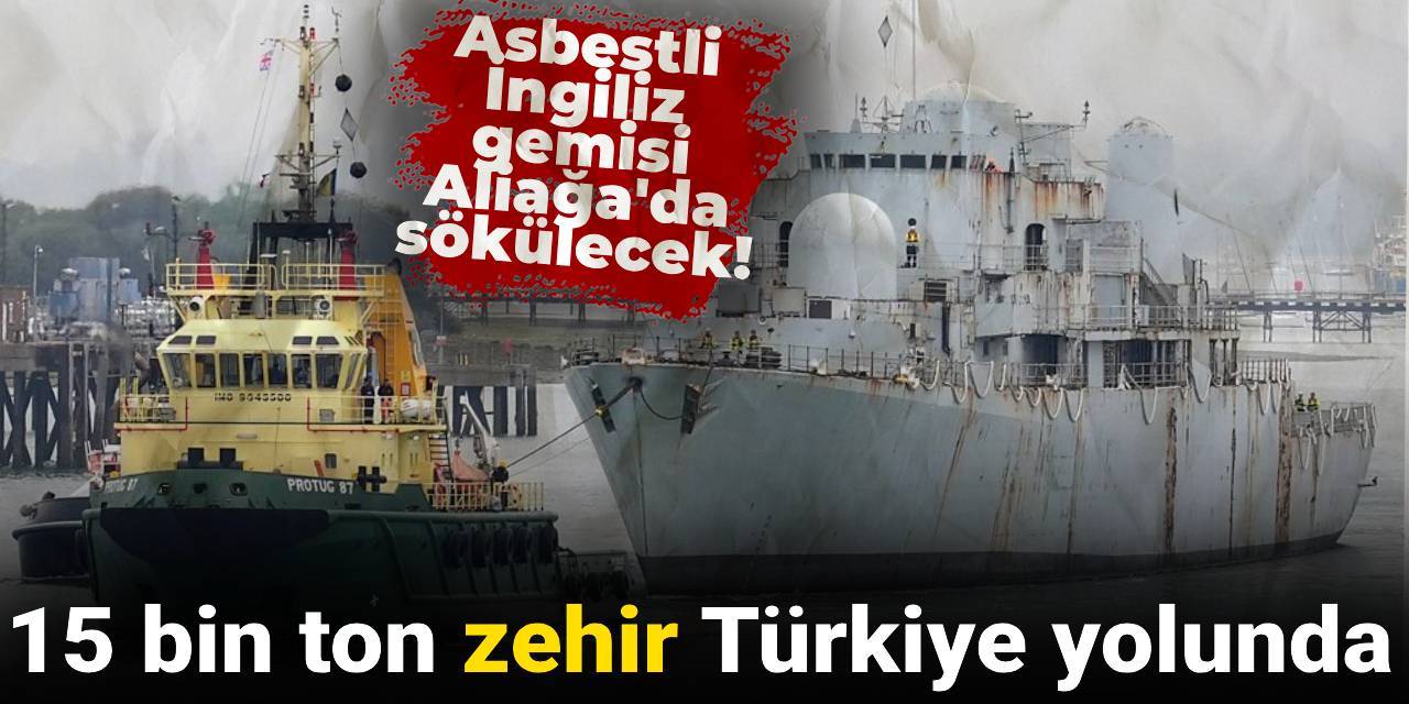 15 bin ton zehir Türkiye yolunda: Asbestli İngiliz gemisi Aliağa'da sökülecek!