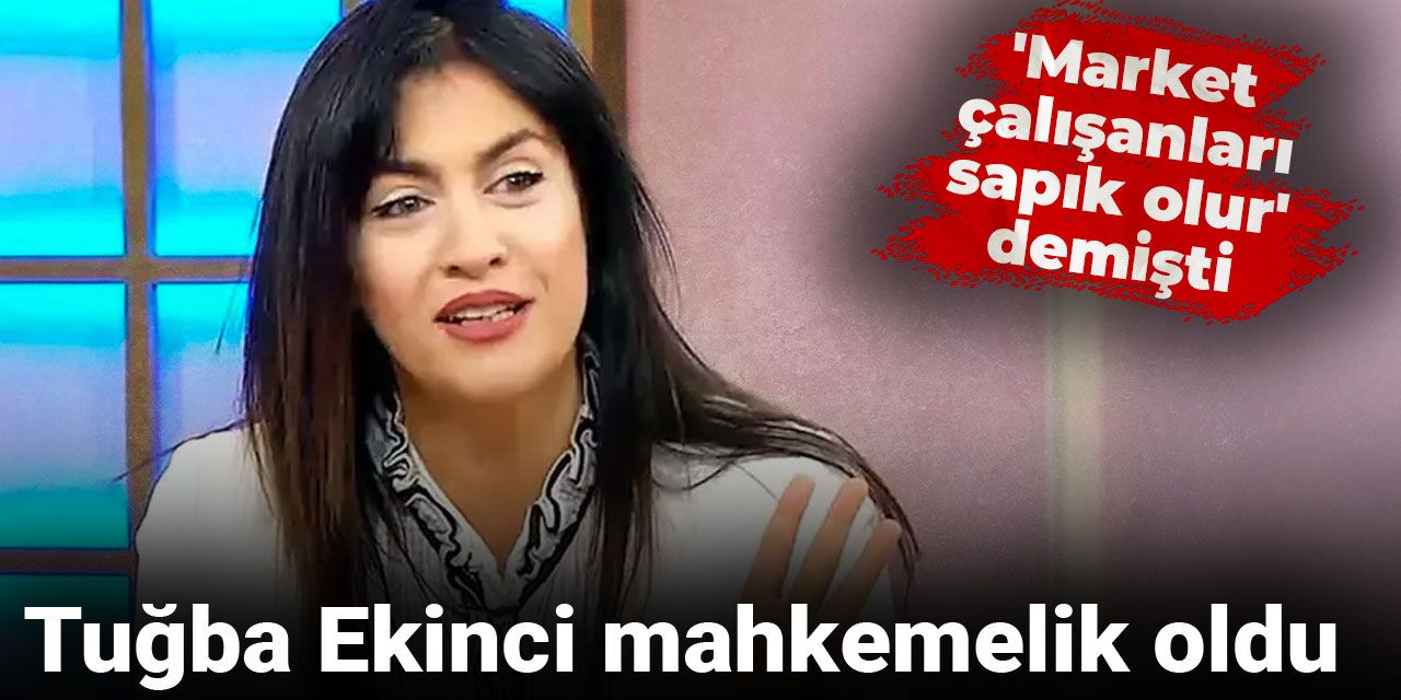 'Market çalışanları sapık olur' demişti: Tuğba Ekinci mahkemelik oldu