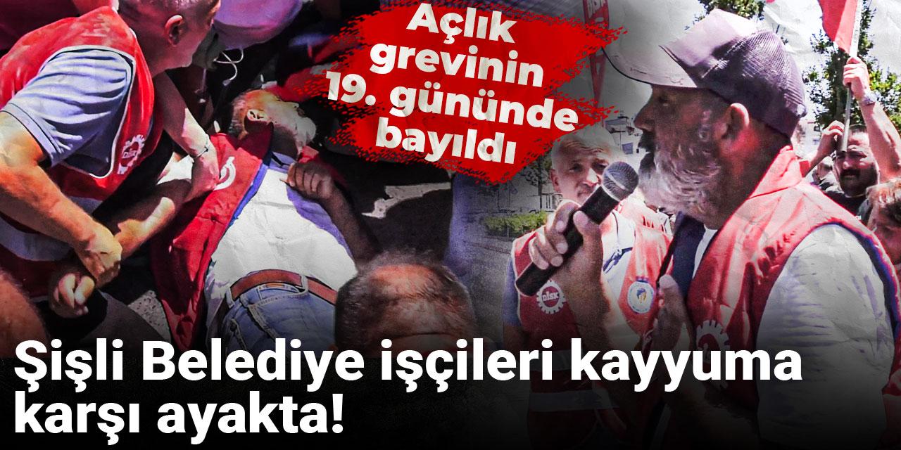 Şişli Belediye işçileri kayyuma karşı ayakta! Açlık grevinin 19. gününde bayıldı