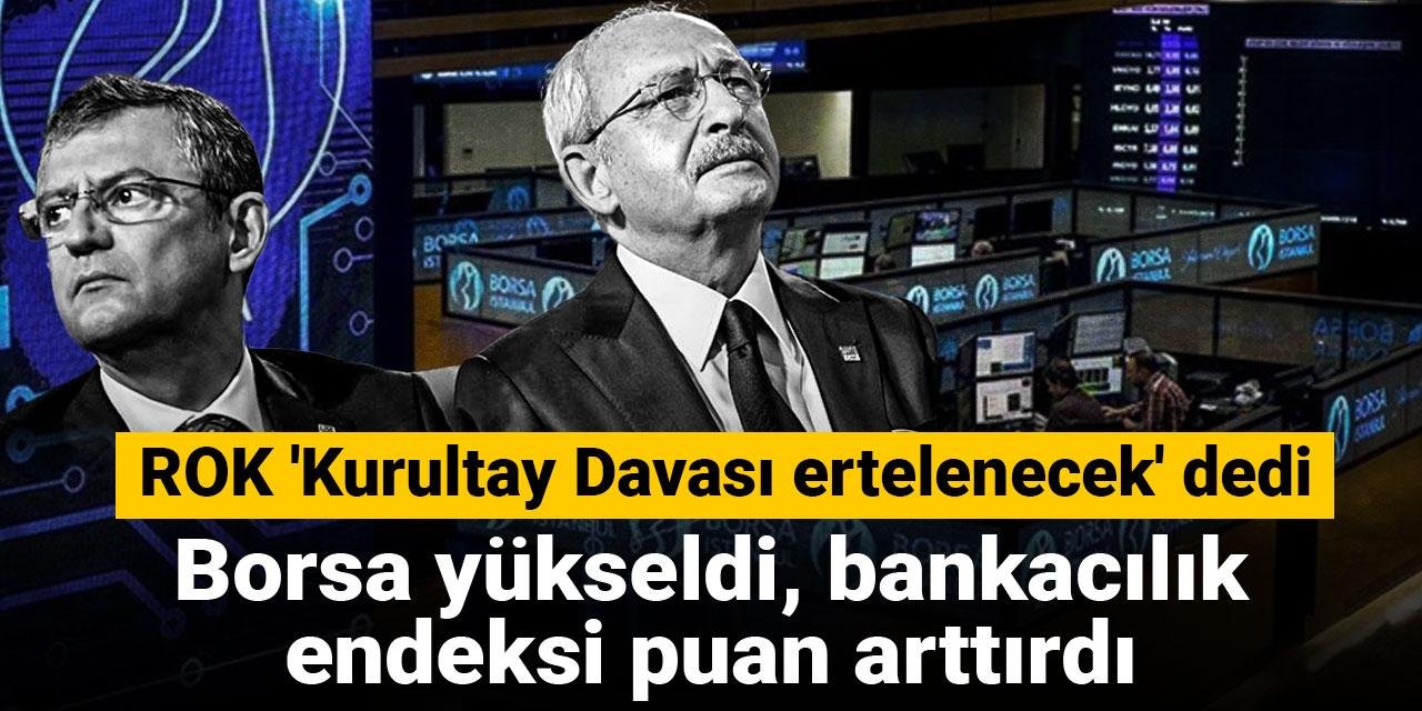 ROK 'Kurultay Davası ertelenecek' dedi: Borsa yükseldi, bankacılık endeksi puan arttırdı