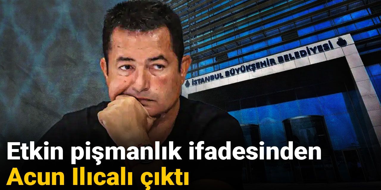 Acun Ilıcalı etkin pişmanlık ifadesinden çıktı