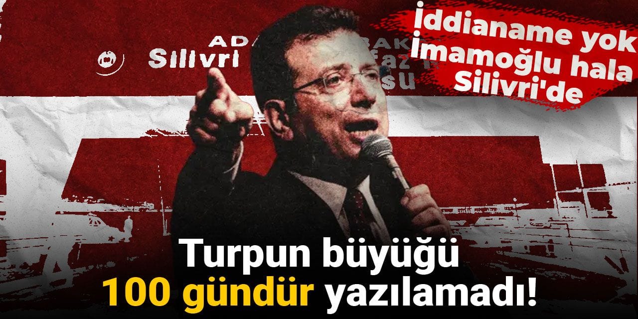Turpun büyüğü 100 gündür yazılamadı! İddianame yok İmamoğlu hala Silivri'de