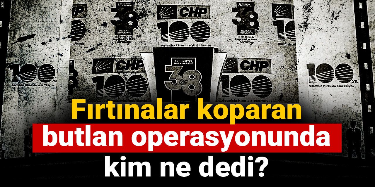 Fırtınalar koparan butlan operasyonunda kim ne dedi?