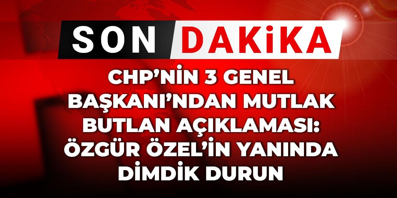 Son dakika | CHP'li üç genel başkandan bildiri: Özel'in yanında dimdik durun