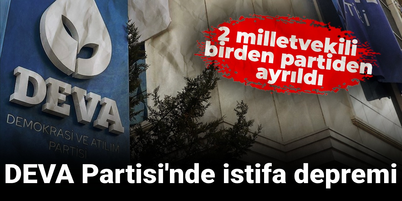 DEVA Partisi'nde istifa depremi: 2 milletvekili birden partiden ayrıldı