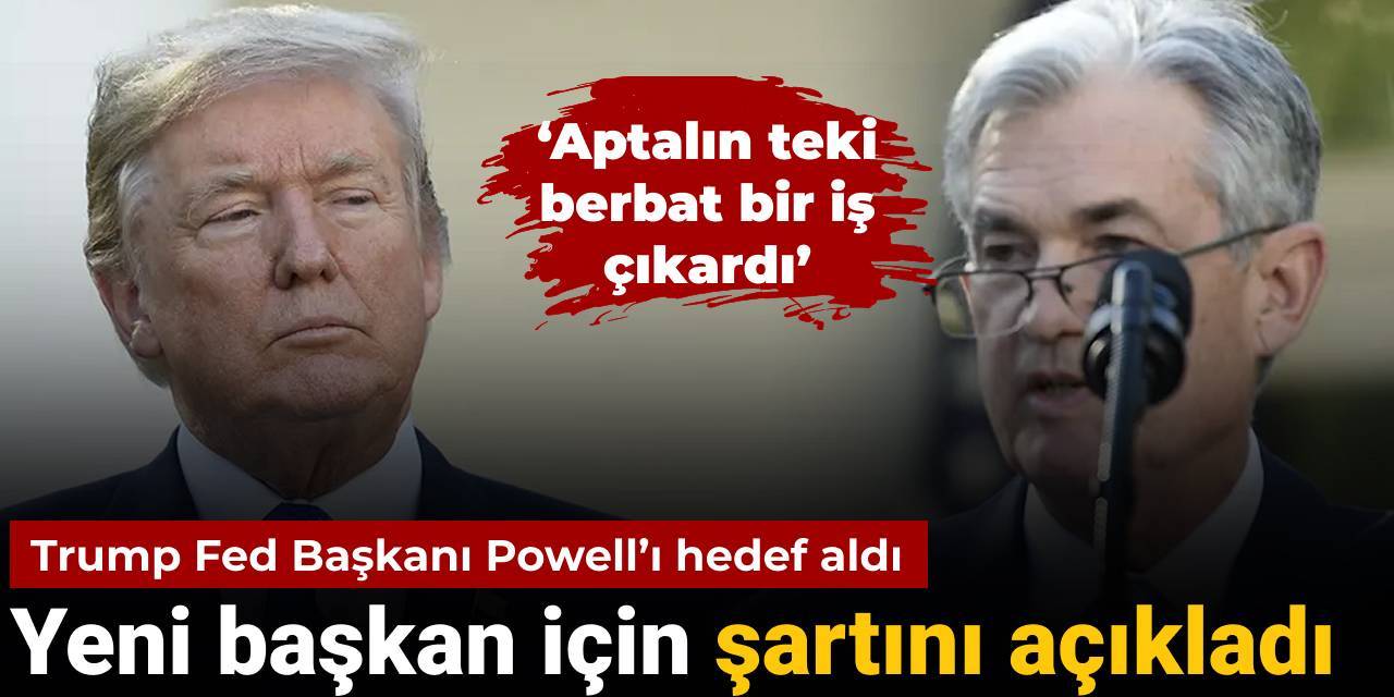 Trump yeni Fed Başkanı için şartını açıkladı: Powell'ı yine hedef aldı