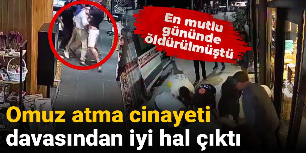 En mutlu gününde öldürülmüştü: Omuz atma cinayeti davasından iyi hal çıktı