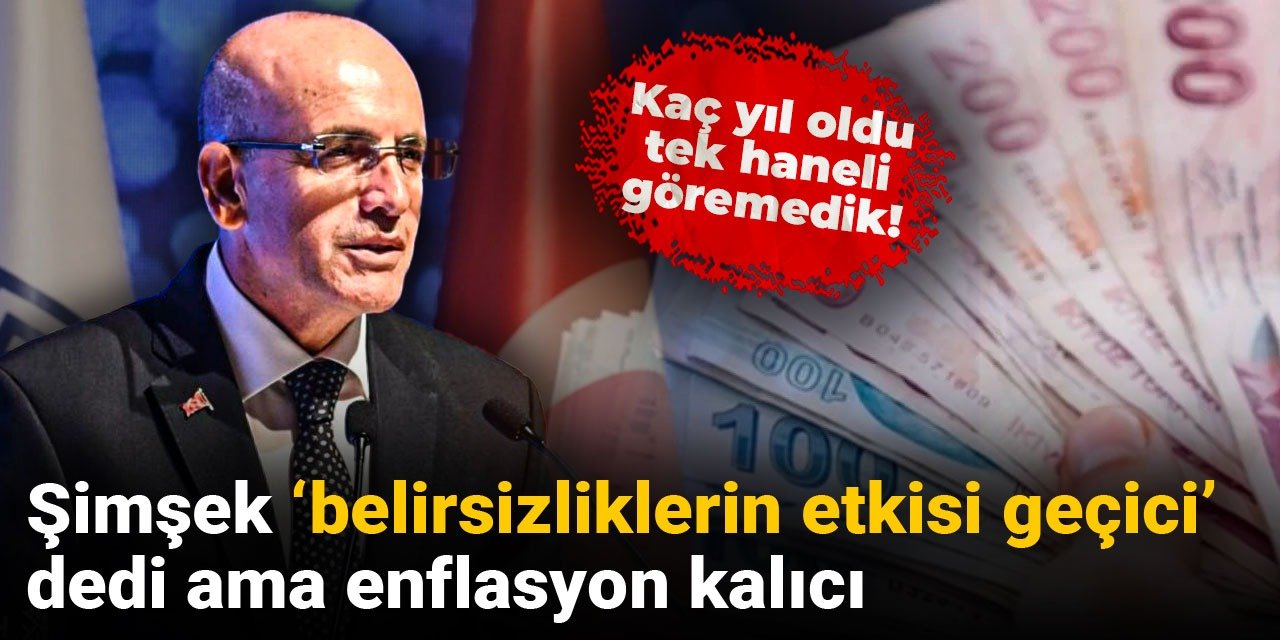 Şimşek 'belirsizliklerin etkisi geçici' dedi ama enflasyon kalıcı: Kaç yıl oldu tek haneli göremedik!