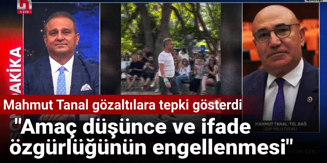 Mahmut Tanal gözaltılara tepki gösterdi: Amaç düşünce ve ifade  özgürlüğünün engellenmesi