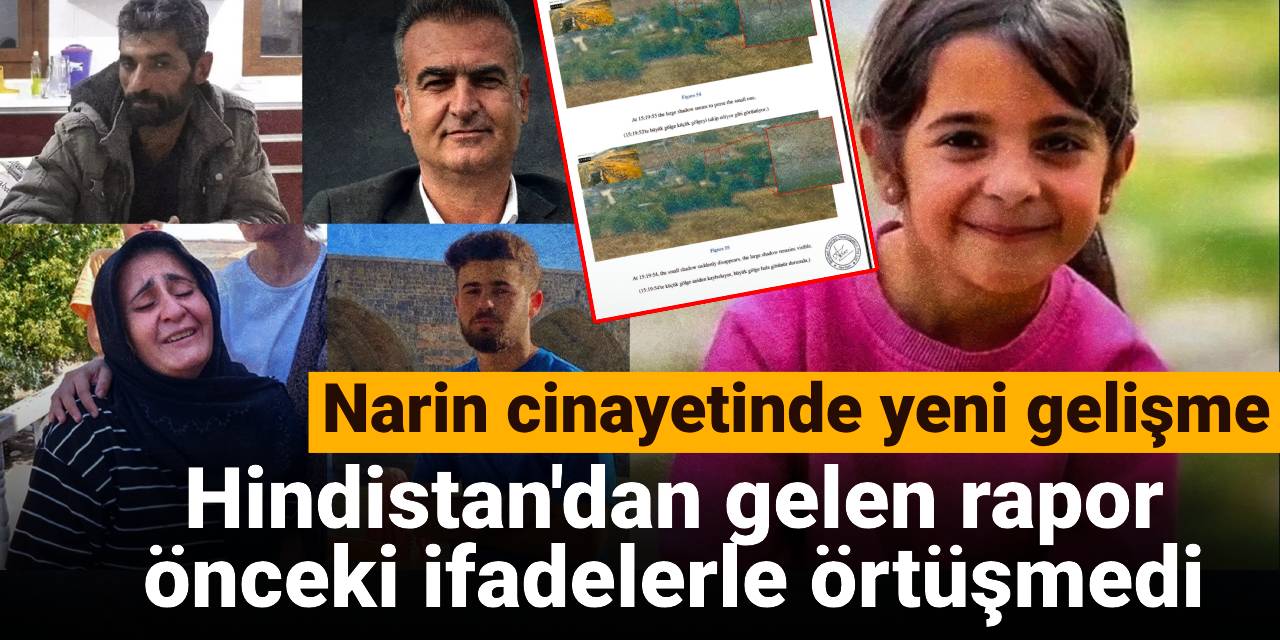 Narin cinayetinde yeni gelişme: Hindistan'dan gelen rapor önceki ifadelerle örtüşmedi