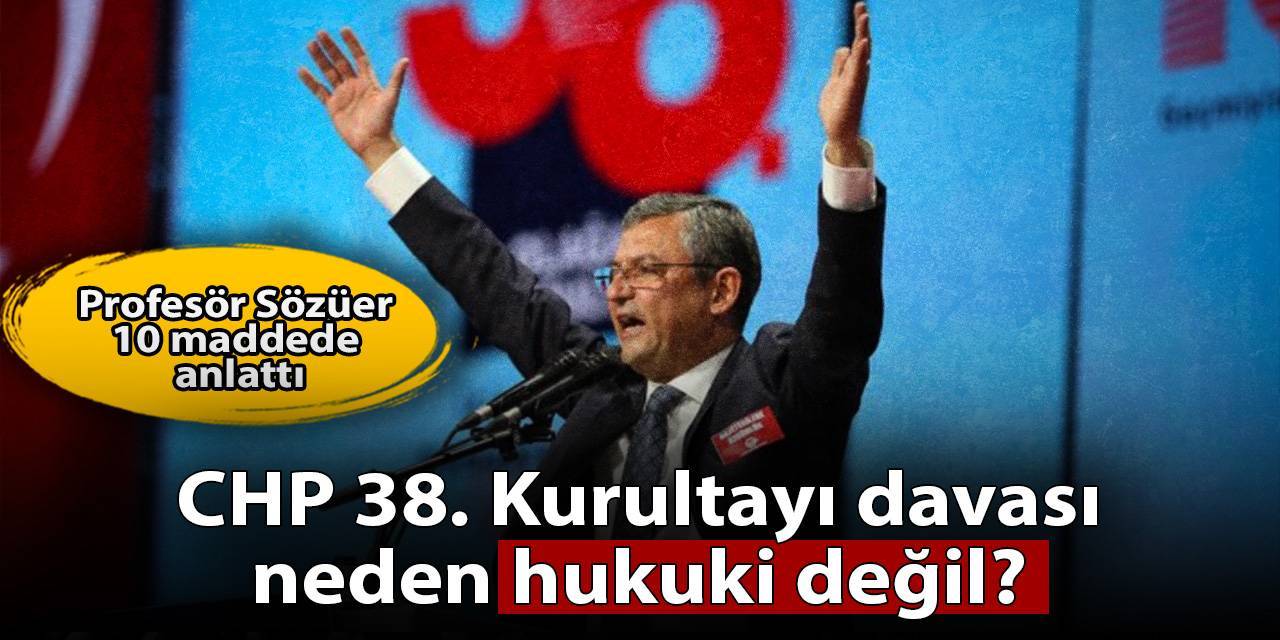CHP kurultayı davası neden hukuki değil? Profesör Sözüer on maddede anlattı