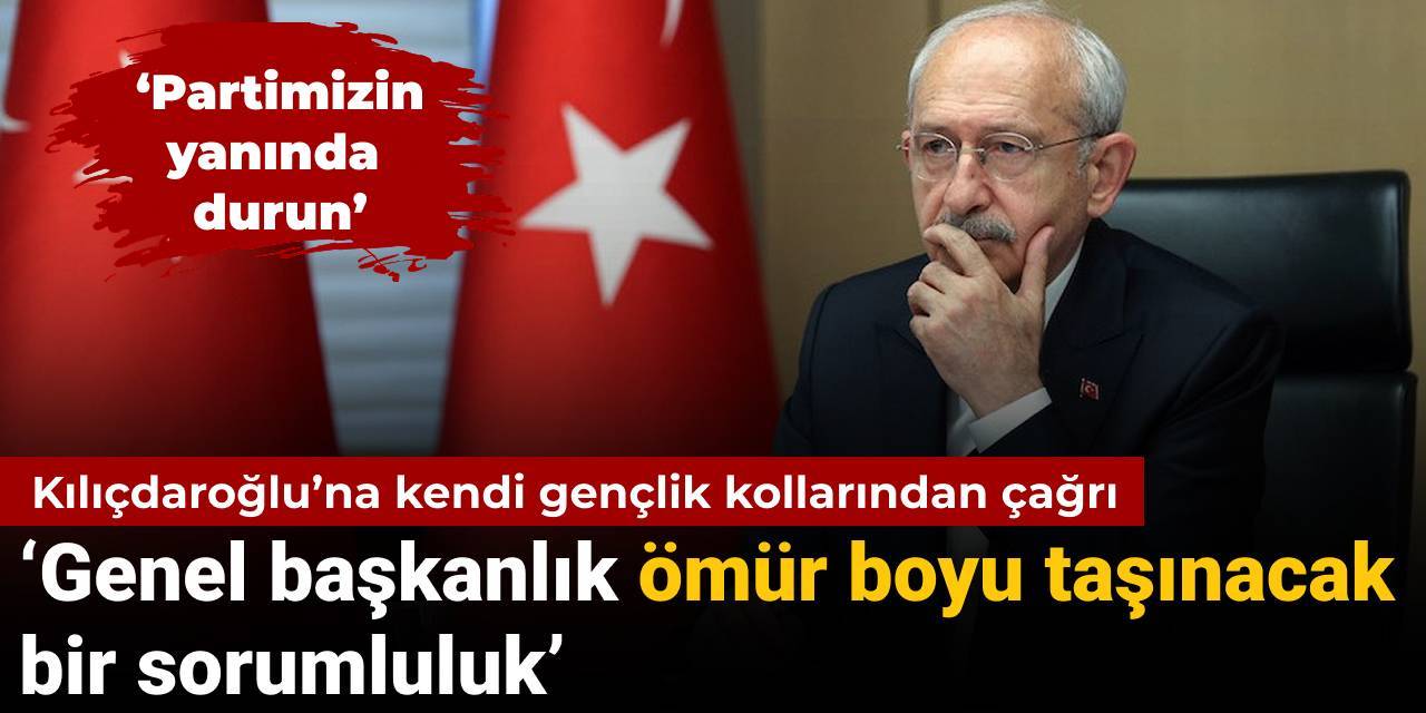 Kılıçdaroğlu’na kendi gençlik kollarından çağrı: Genel başkanlık ömür boyu taşınacak bir sorumluluk