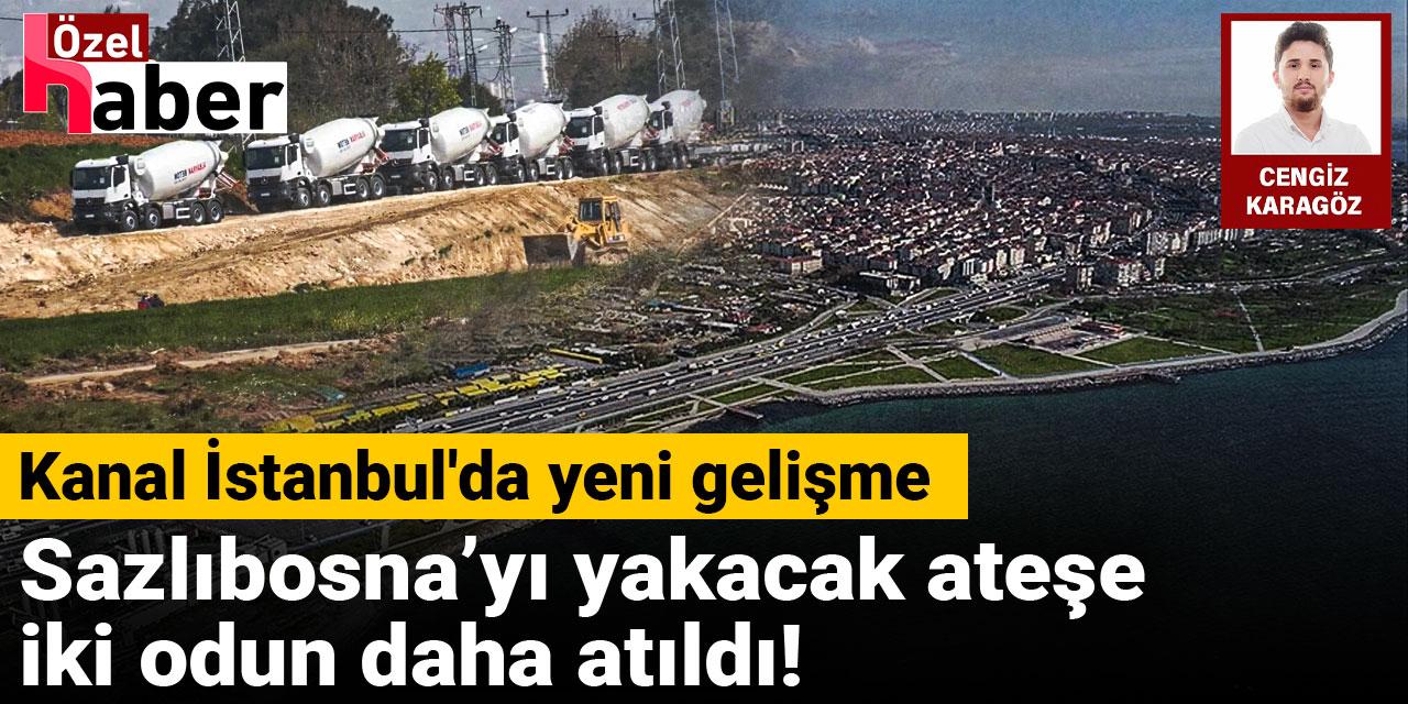 Kanal İstanbul'da yeni gelişme: Sazlıbosnayı yakacak ateşe iki odun daha atıldı!