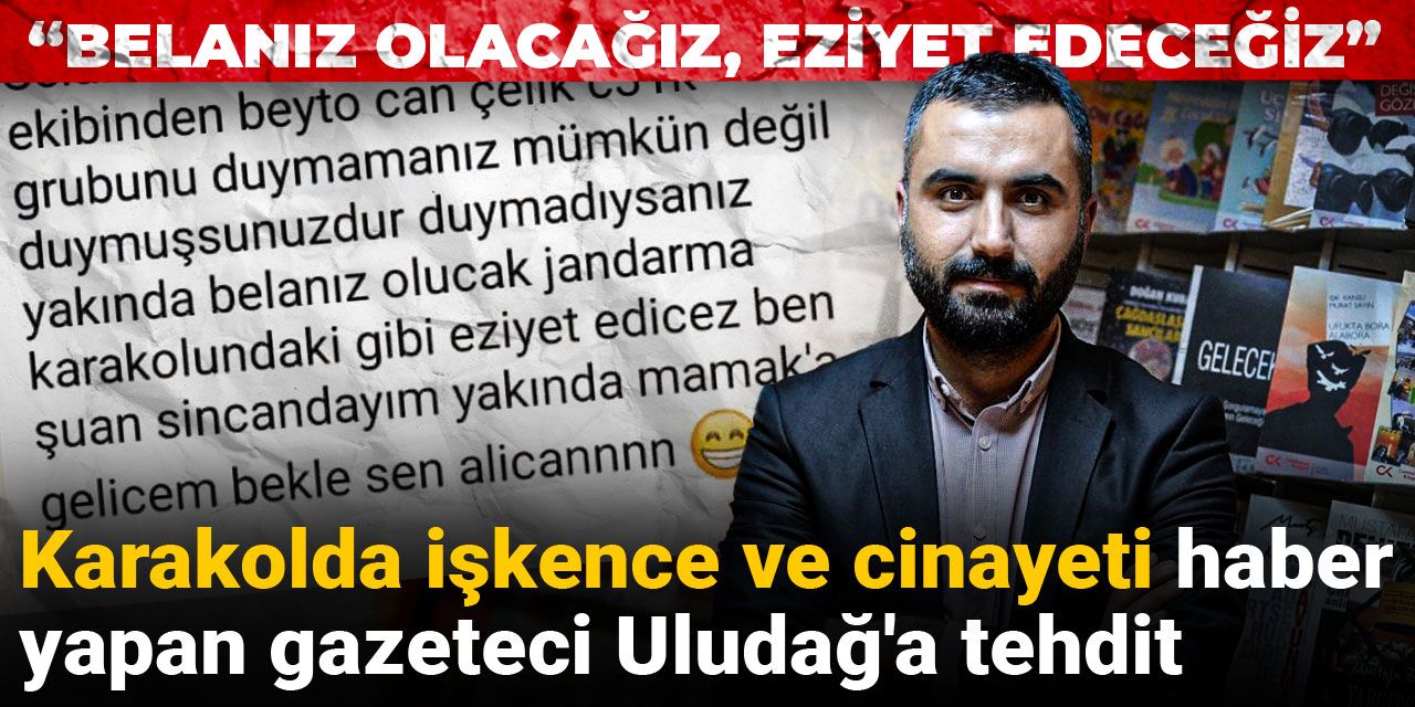 Karakoldaki işkence ve cinayeti haber yapan gazeteci Uludağ'a tehdit: Belanız olacağız, eziyet edeceğiz
