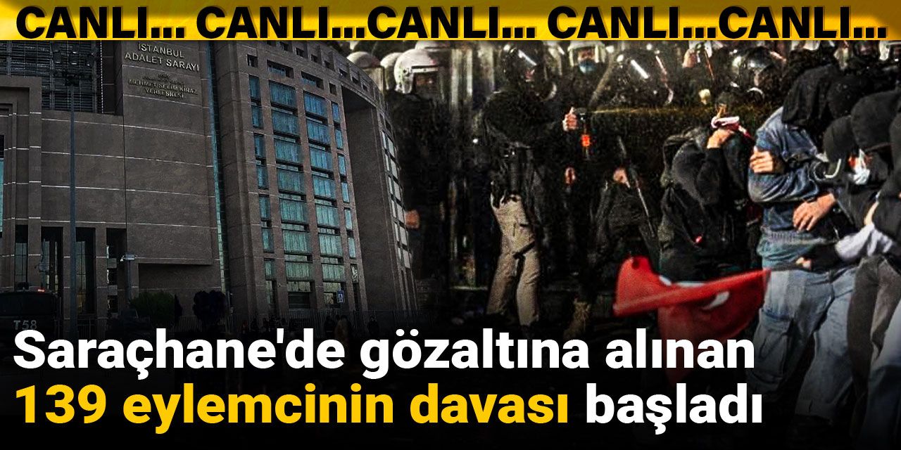 Saraçhane'de gözaltına alınan 139 eylemcinin davası başladı