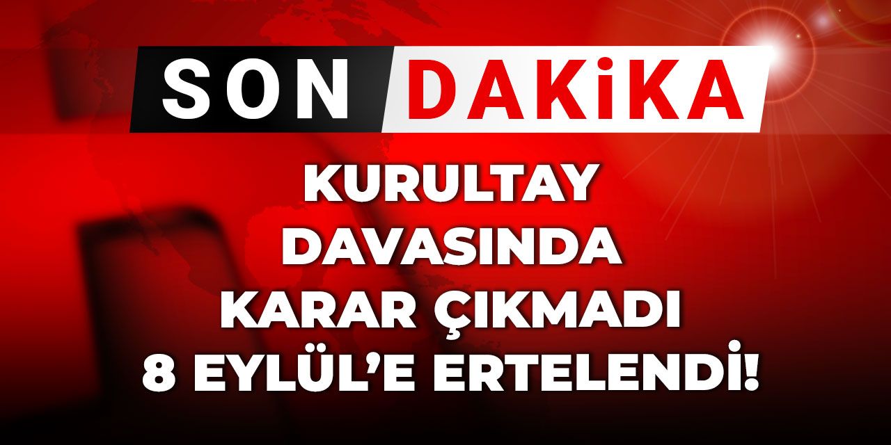 Son Dakika | Kurultay davası ertelendi