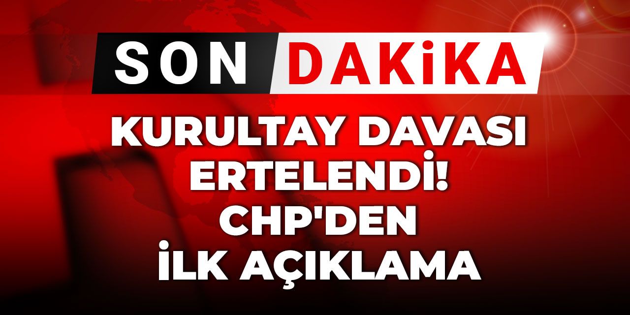 Son Dakika | Kurultay davası ertelendi! CHP'den ilk açıklama
