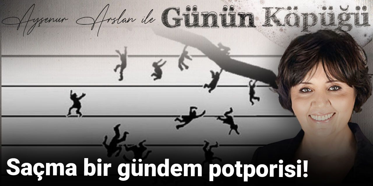 Saçma bir gündem potporisi!