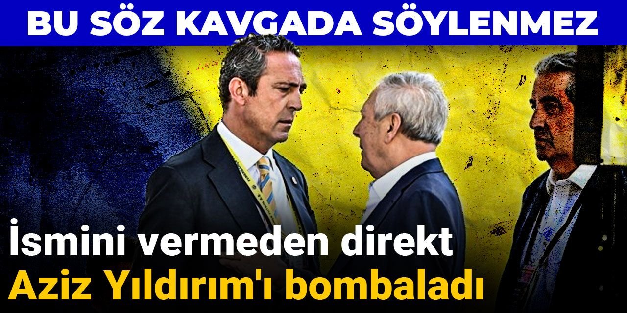 Bu söz kavgada söylenmez: İsmini vermeden direkt Aziz Yıldırım'ı bombaladı