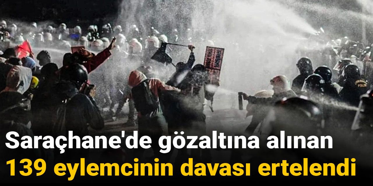 Saraçhane'de gözaltına alınan 139 eylemcinin davası ertelendi
