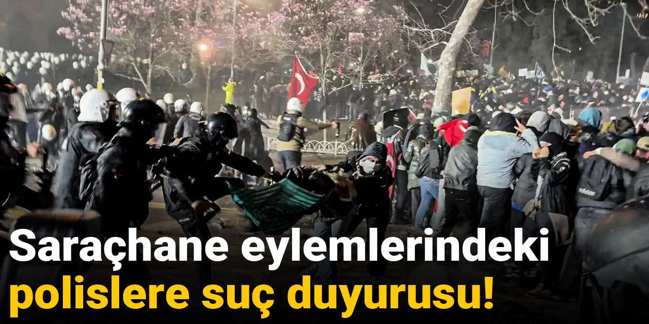 Son dakika | Saraçhane eylemlerindeki polislere suç duyurusu