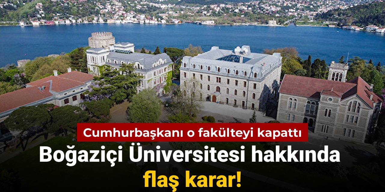 Boğaziçi Üniversitesi hakkında flaş karar: Cumhurbaşkanı o fakülteyi kapattı