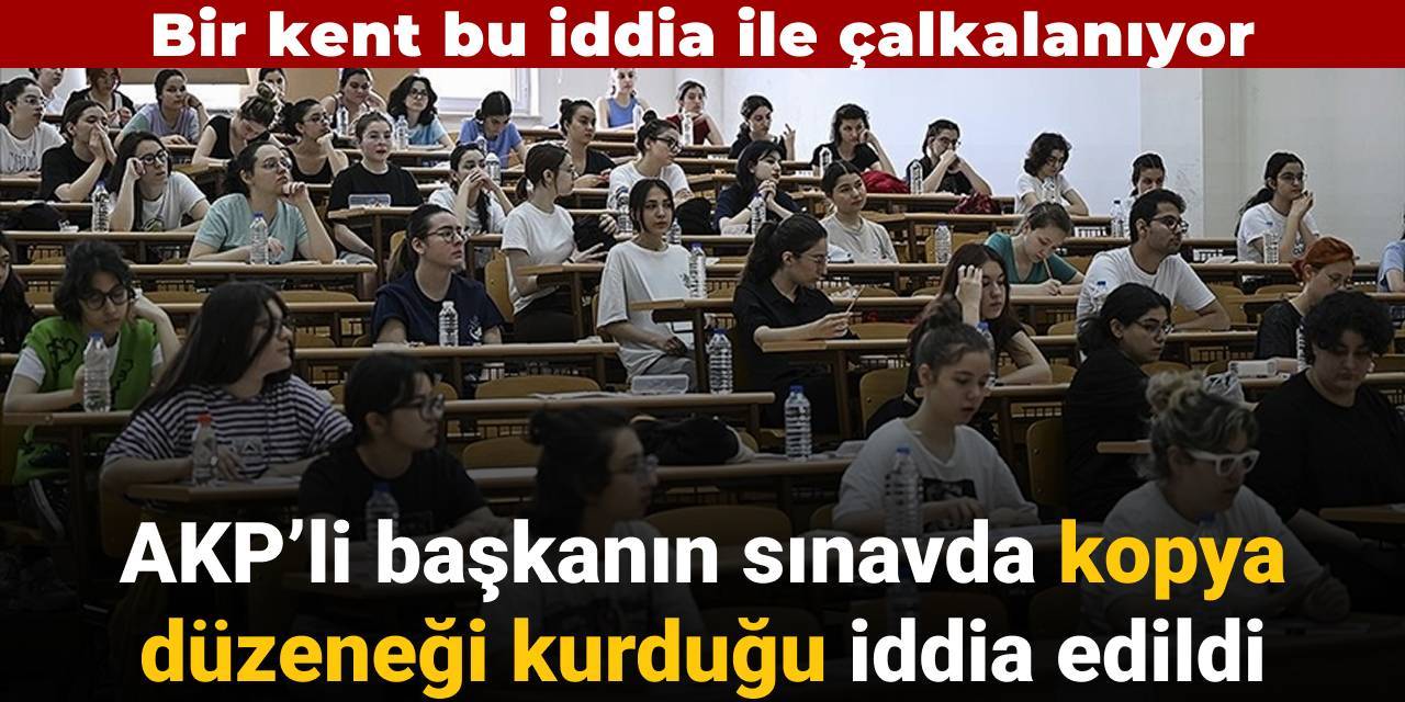 AKP'li belediye başkanının sınavda kopya düzeneği kurduğu iddia edildi
