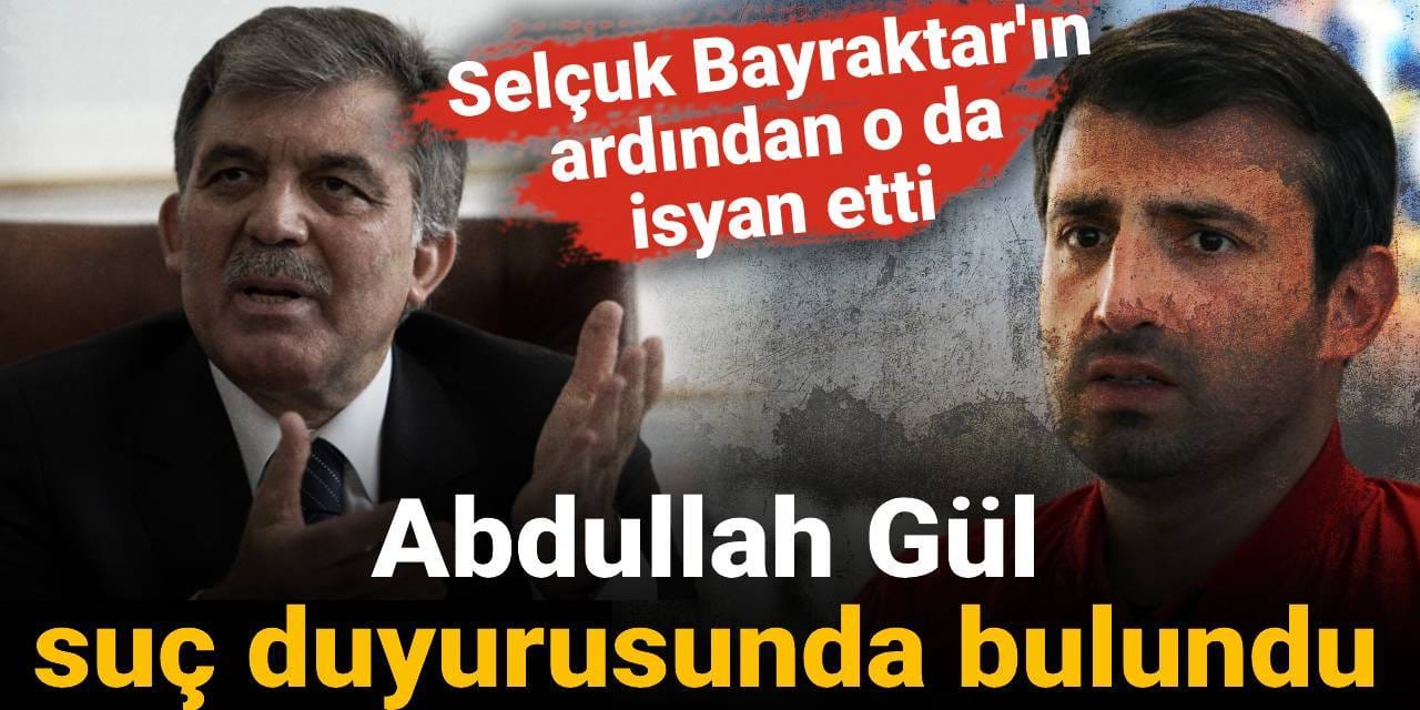 Abdullah Gül de suç duyurusunda bulundu: Selçuk Bayraktar'ın ardından o da isyan etti