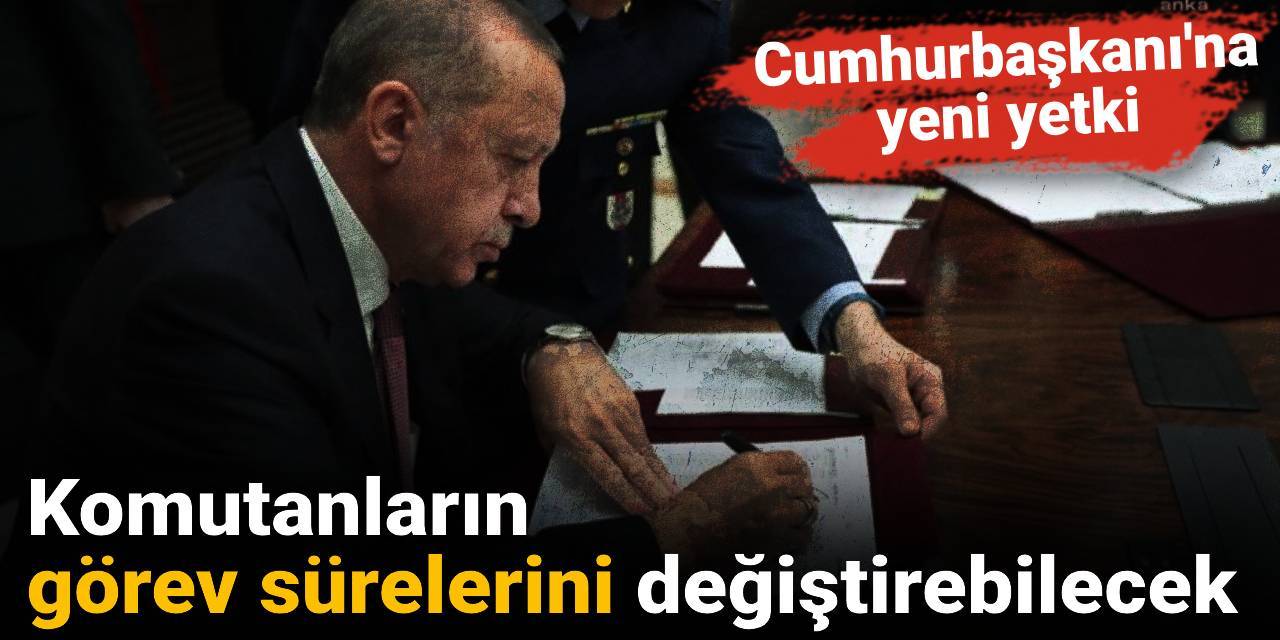 Cumhurbaşkanına yeni yetki: Komutanların görev sürelerini değiştirebilecek