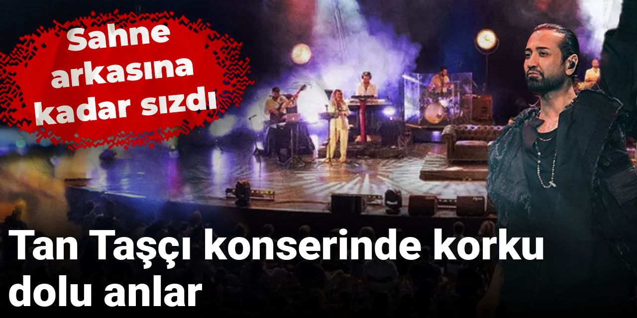 Tan Taşçı konserinde korku dolu anlar: Sahne arkasına kadar sızdı