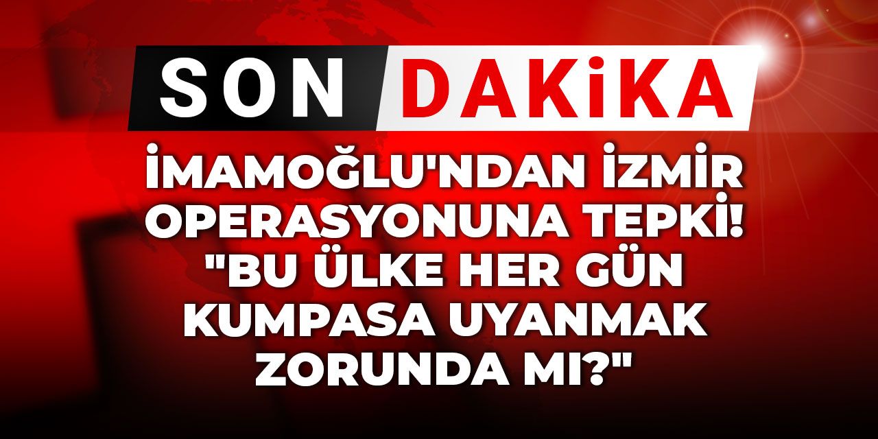 Son Dakika | İmamoğlu'ndan İzmir operasyonuna tepki! "Bu ülke her gün kumpasa uyanmak zorunda mı?"